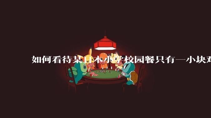 如何看待某日本小学校园餐只有一小块鸡肉？