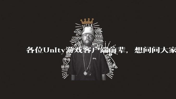 各位Unity游戏客户端前辈，想问问大家要找到一份工作还需要学什么?