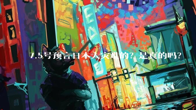 7.5号预言日本大灾难的？是真的吗？