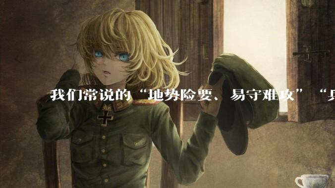 我们常说的“地势险要、易守难攻”“兵家必争之地”到底是怎样的？