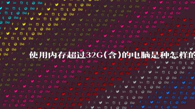 使用内存超过32G(含)的电脑是种怎样的体验？