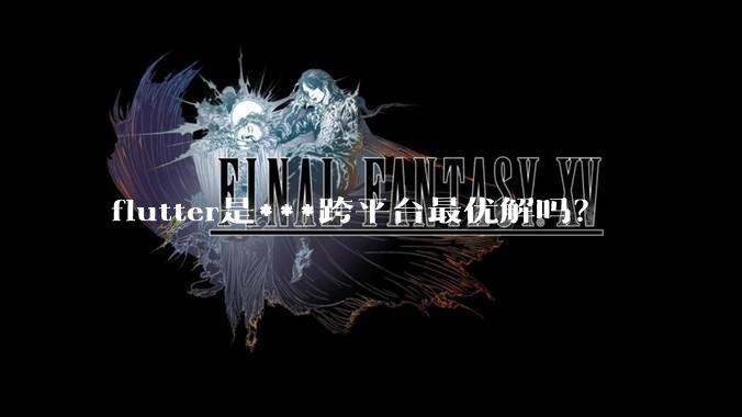 flutter是***跨平台最优解吗？