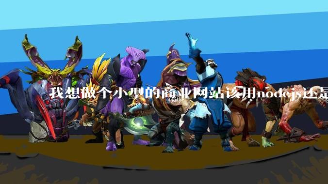 我想做个小型的商业网站该用nodejs还是python做后端？