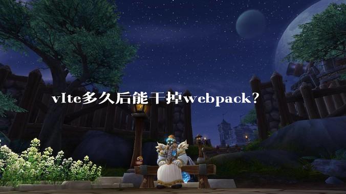 vite多久后能干掉webpack？