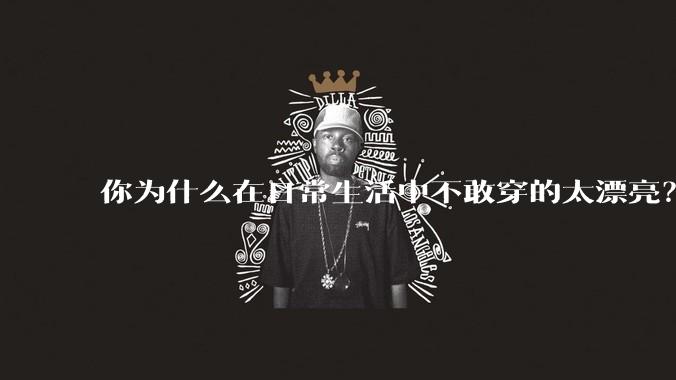 你为什么在日常生活中不敢穿的太漂亮？