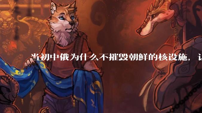 当初中俄为什么不摧毁朝鲜的核设施，让朝鲜拥有了自己的核武器？