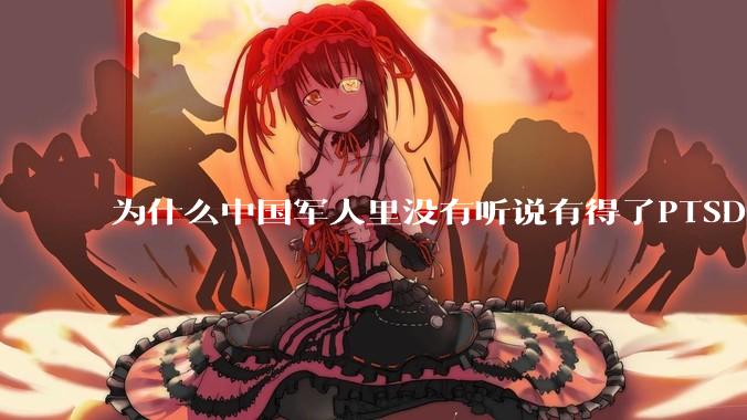 为什么中国军人里没有听说有得了PTSD的？