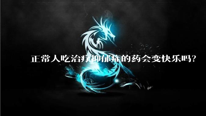 正常人吃治疗抑郁症的药会变快乐吗？