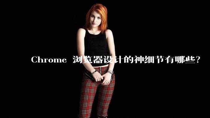 Chrome 浏览器设计的神细节有哪些？