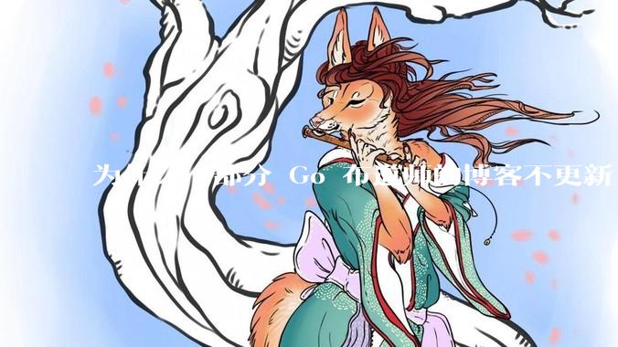 为什么一部分 Go 布道师的博客不更新了？