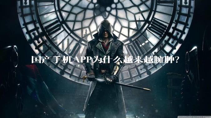 国产手机APP为什么越来越臃肿？