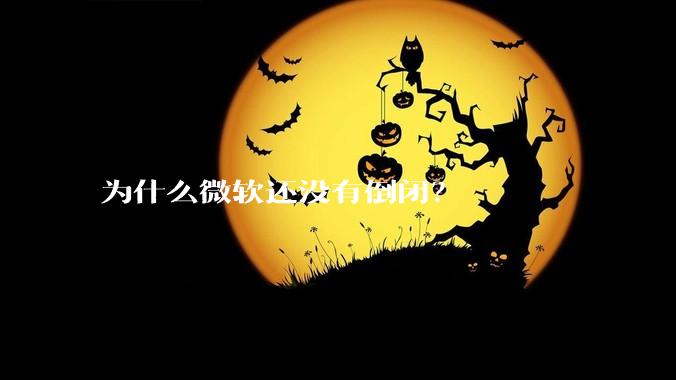 为什么微软还没有倒闭？