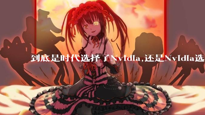 到底是时代选择了Nvidia,还是Nvidia选择了时代？