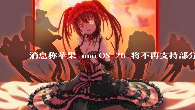 消息称苹果 macOS 26 将不再支持部分旧款英特尔 CPU 机型，这背后原因有哪些？