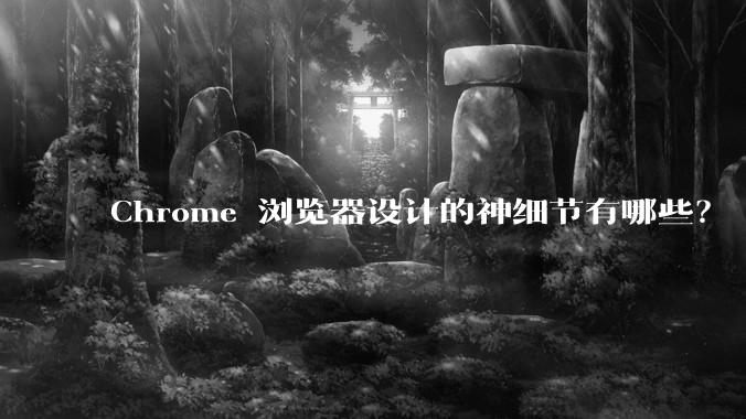 Chrome 浏览器设计的神细节有哪些？