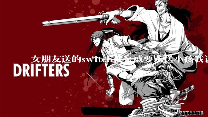 女朋友送的switch被亲戚要求送小孩我该怎么办？