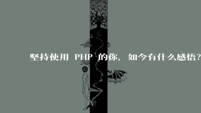 坚持使用 PHP 的你，如今有什么感悟？