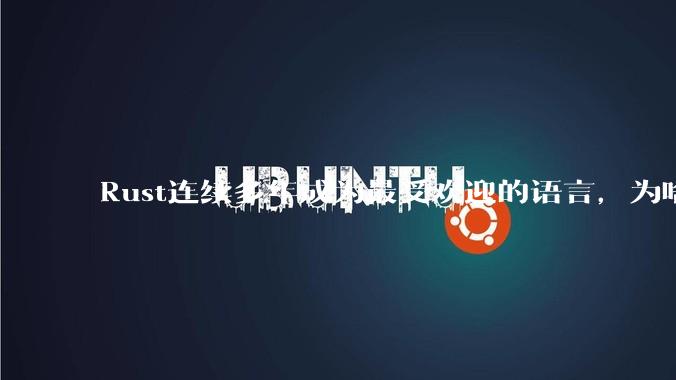 Rust连续多年成为最受欢迎的语言，为啥国内使用的人还是很少?