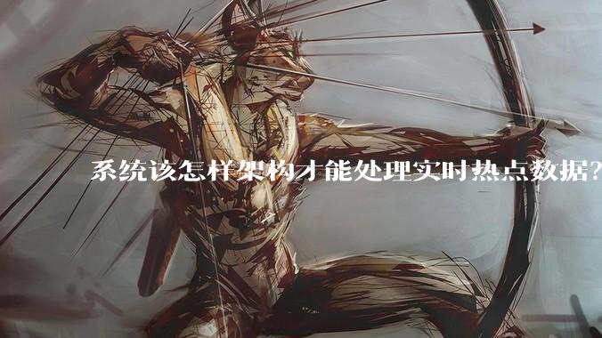 系统该怎样架构才能处理实时热点数据？