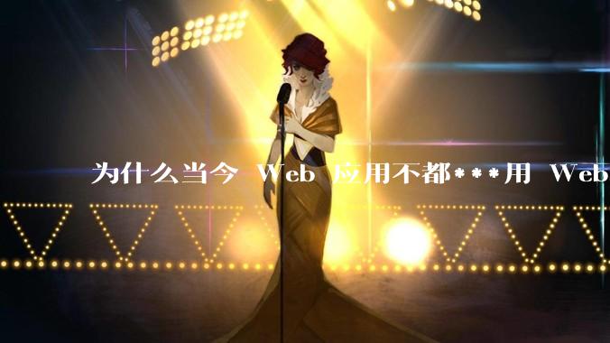 为什么当今 Web 应用不都***用 WebSocket 形式进行数据交互？