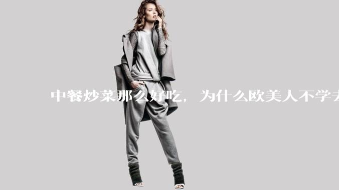 中餐炒菜那么好吃，为什么欧美人不学去？