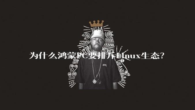 为什么鸿蒙PC要排斥Linux生态？