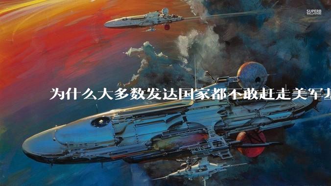 为什么大多数发达国家都不敢赶走美军基地？
