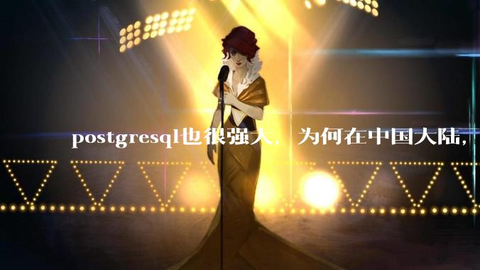 postgresql也很强大，为何在中国大陆，mysql成为主流，postgresql屈居二线呢？
