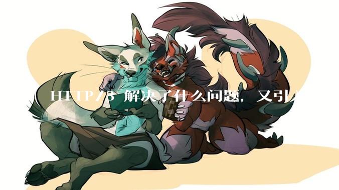 HTTP/3 解决了什么问题，又引入了什么新问题？