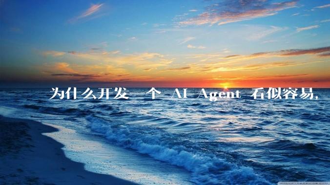 为什么开发一个 AI Agent 看似容易，但真正让它「好用」却如此困难？技术瓶颈主要在哪里？