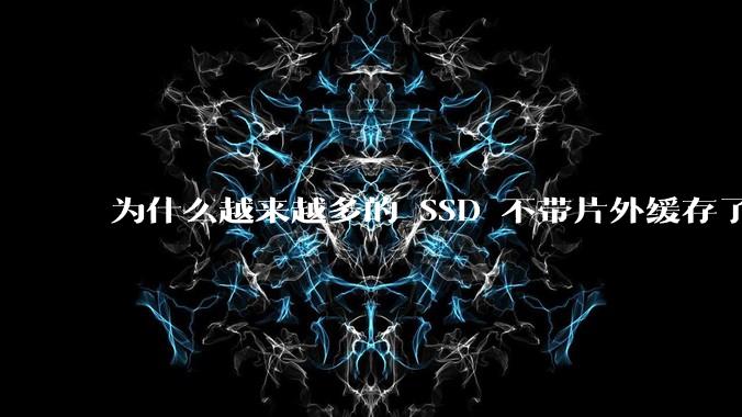 为什么越来越多的 SSD 不带片外缓存了？