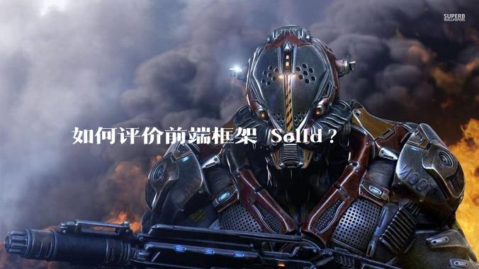 如何评价前端框架 Solid?