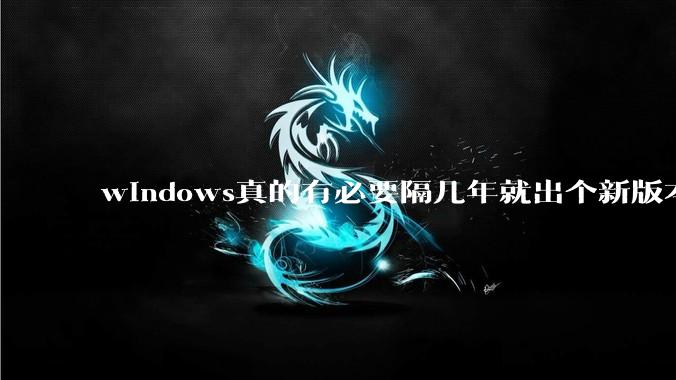 windows真的有必要隔几年就出个新版本吗？