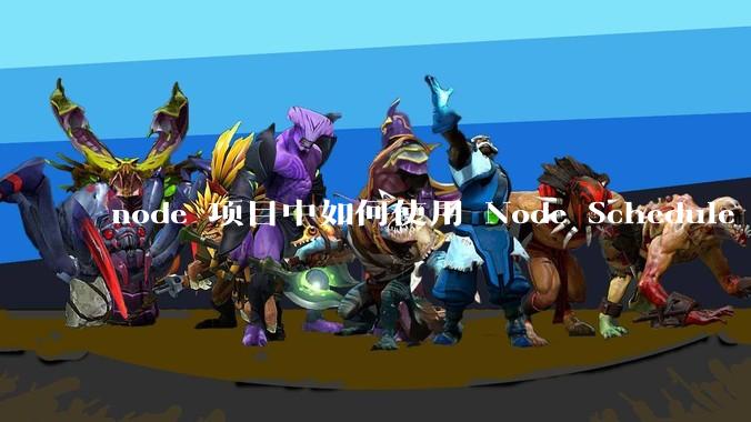 node 项目中如何使用 Node Schedule 创建定时任务？