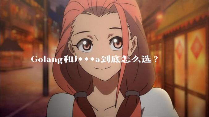 Golang和J***a到底怎么选?