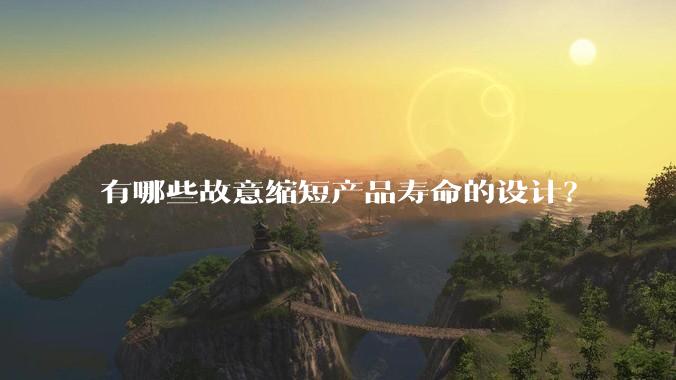 有哪些故意缩短产品寿命的设计？