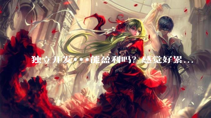 独立开发***能盈利吗？感觉好累...